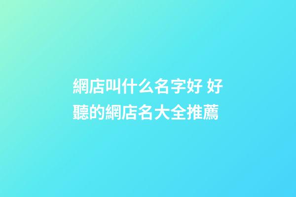 網店叫什么名字好 好聽的網店名大全推薦